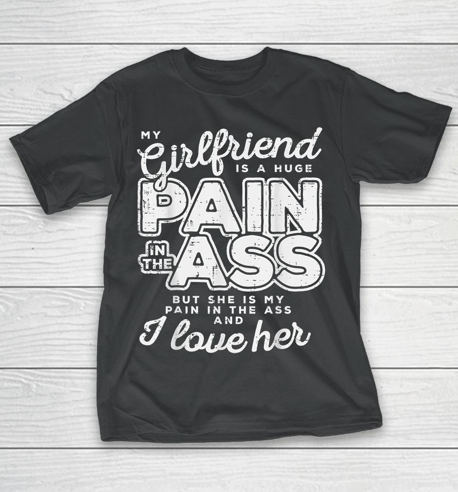 My Girlfriend Is A Huge Pain In The Ass But She Is My Pain In The Ass And I Love Her T-Shirt