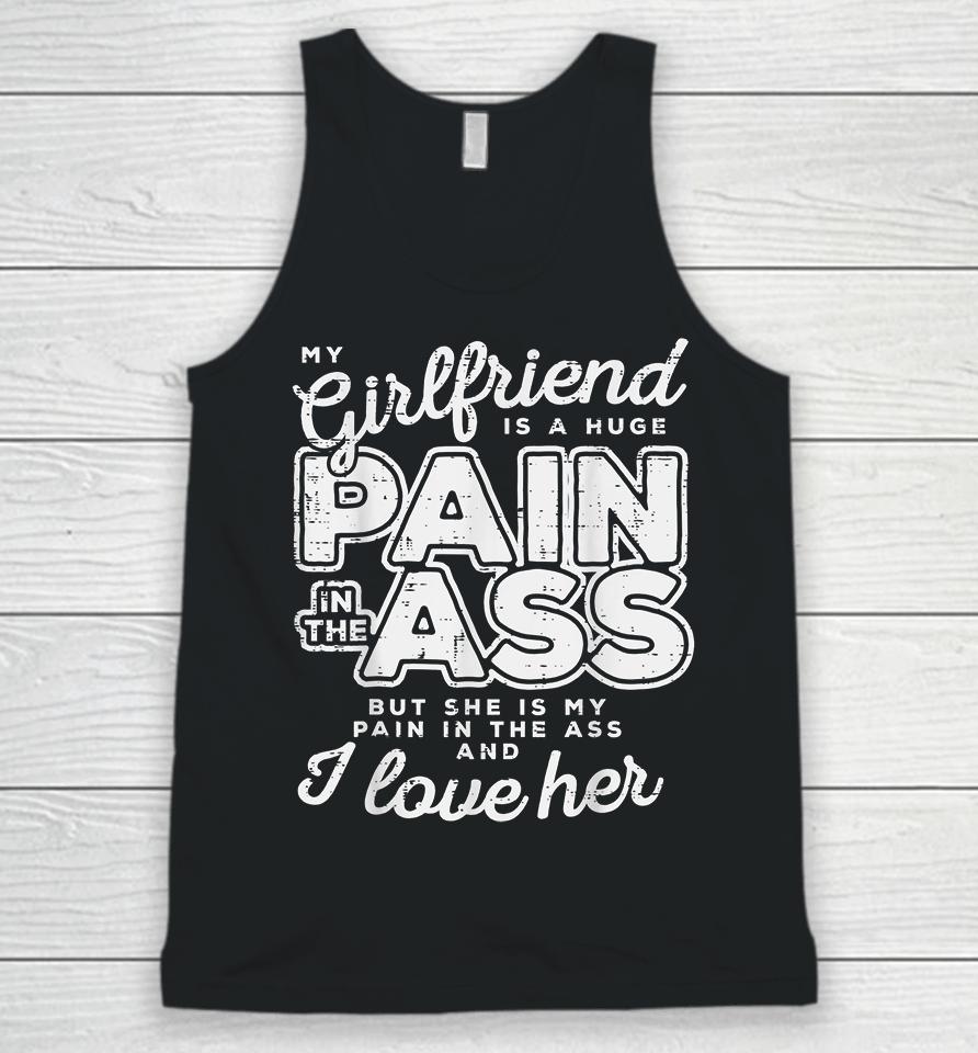 My Girlfriend Is A Huge Pain In The Ass But She Is My Pain In The Ass And I Love Her Unisex Tank Top