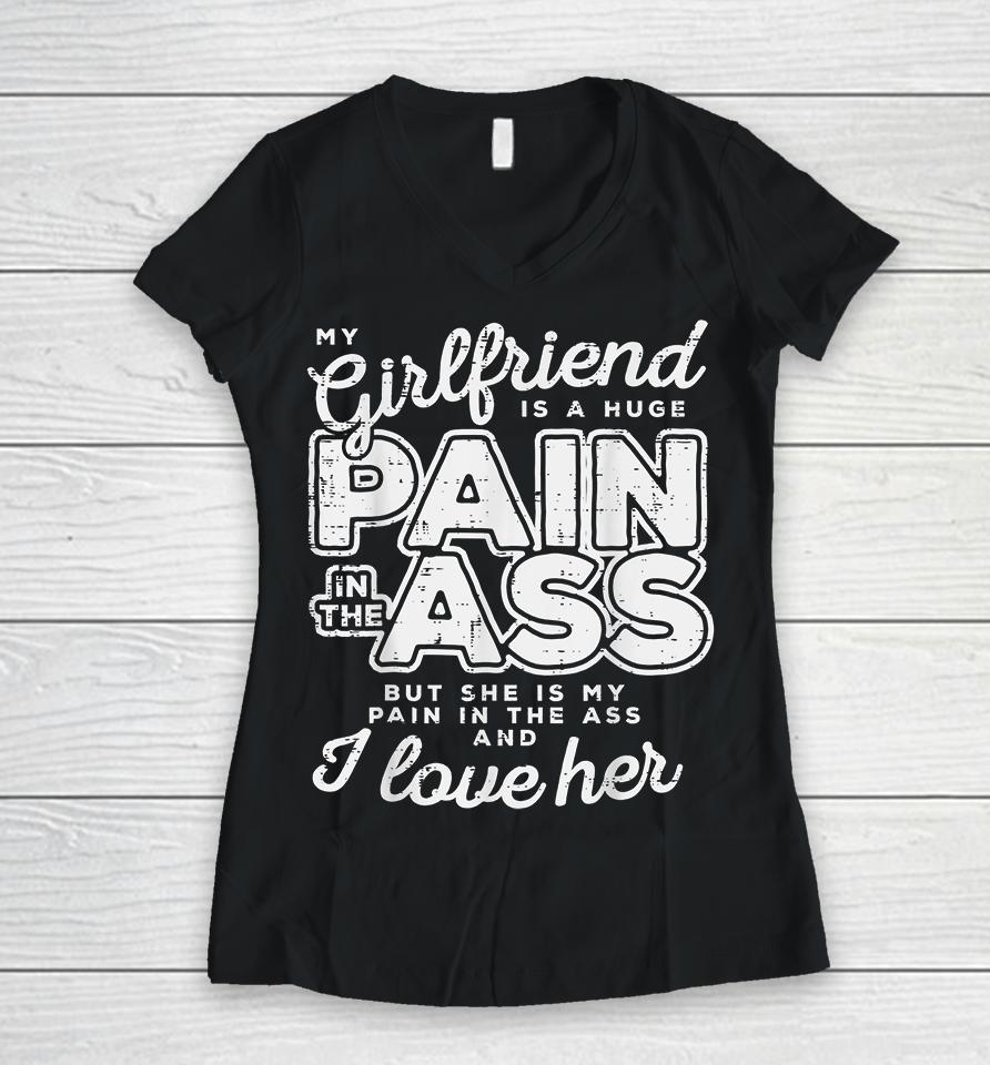 My Girlfriend Is A Huge Pain In The Ass But She Is My Pain In The Ass And I Love Her Women V-Neck T-Shirt