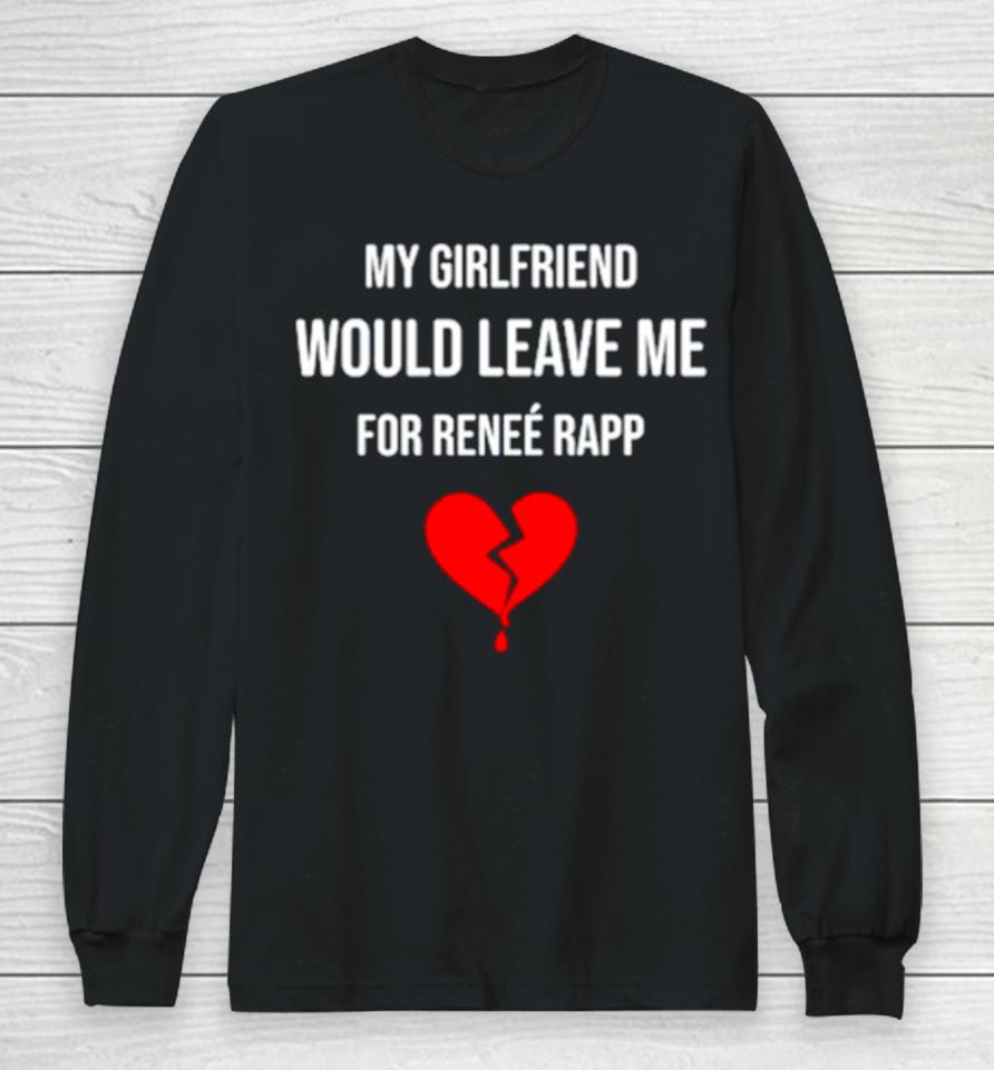 My Girlfriend Would Leave Me For Renee Rapp Long Sleeve T-Shirt