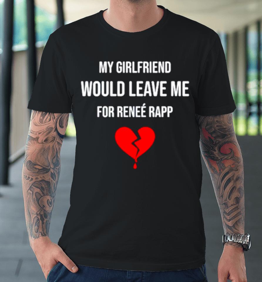 My Girlfriend Would Leave Me For Renee Rapp Premium T-Shirt
