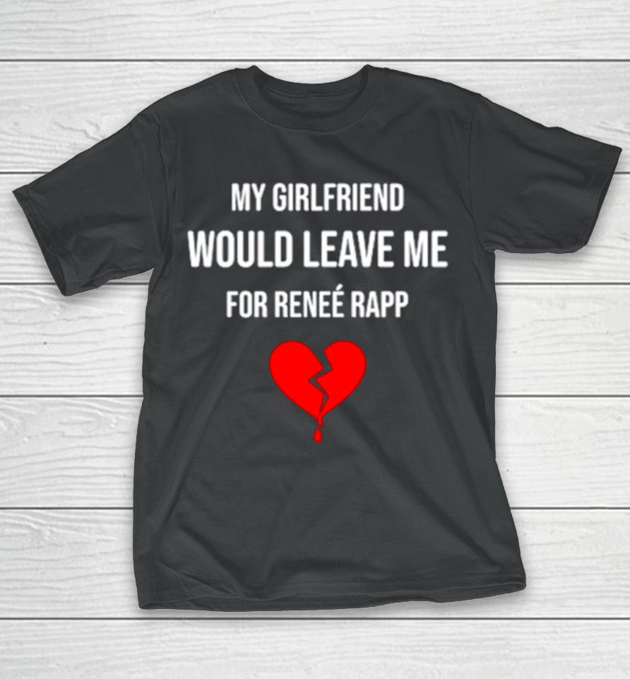 My Girlfriend Would Leave Me For Renee Rapp T-Shirt
