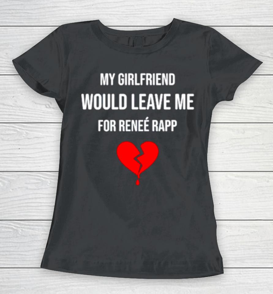 My Girlfriend Would Leave Me For Renee Rapp Women T-Shirt