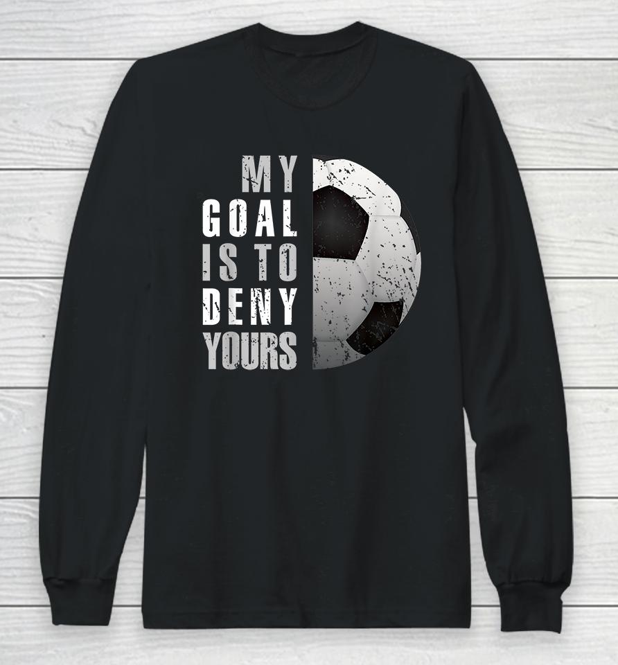My Goal Is To Deny Yours Soccer Goalie Long Sleeve T-Shirt