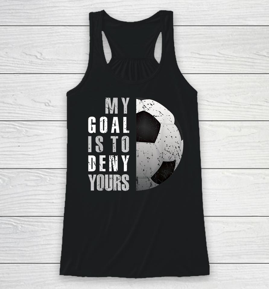 My Goal Is To Deny Yours Soccer Goalie Racerback Tank