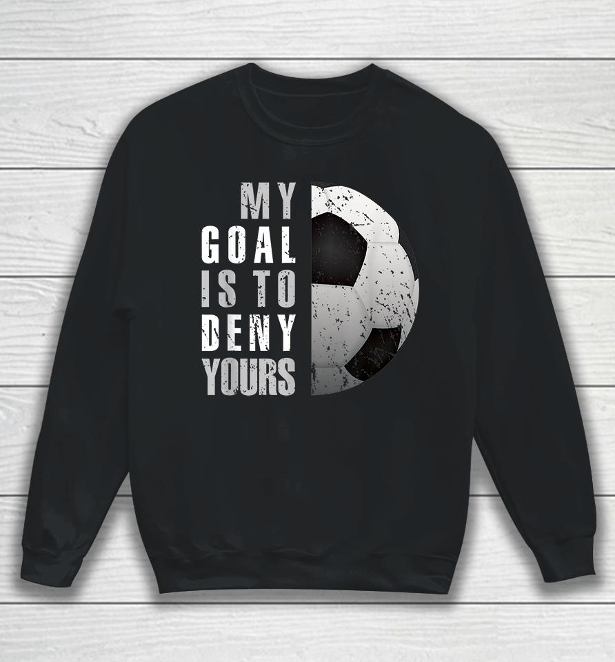 My Goal Is To Deny Yours Soccer Goalie Sweatshirt