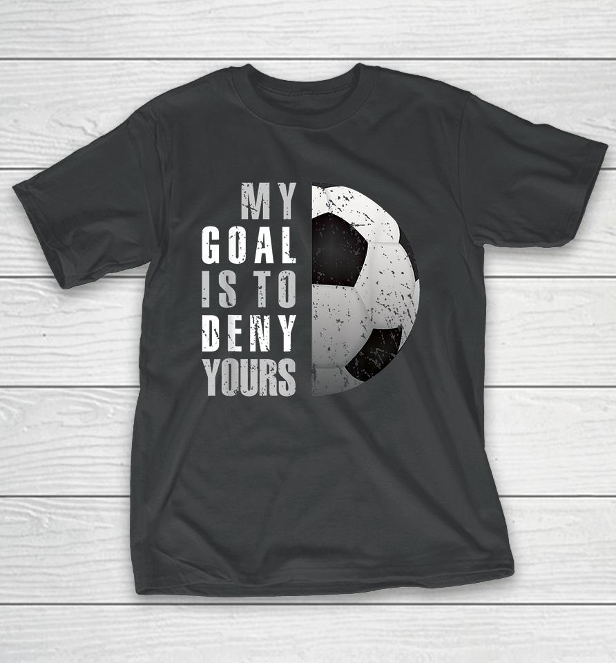 My Goal Is To Deny Yours Soccer Goalie T-Shirt