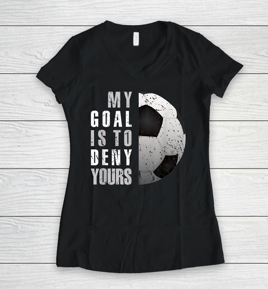 My Goal Is To Deny Yours Soccer Goalie Women V-Neck T-Shirt