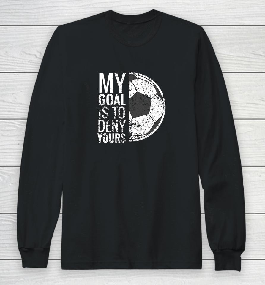 My Goal Is To Deny Yours Soccer Long Sleeve T-Shirt