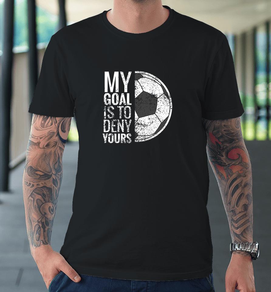 My Goal Is To Deny Yours Soccer Premium T-Shirt