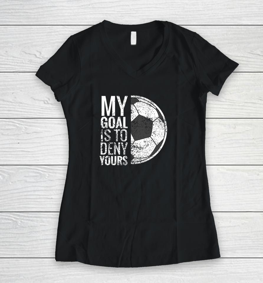 My Goal Is To Deny Yours Soccer Women V-Neck T-Shirt