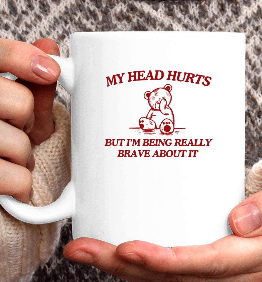 My Head Hurts But I'm Being Really Brave About It Coffee Mug