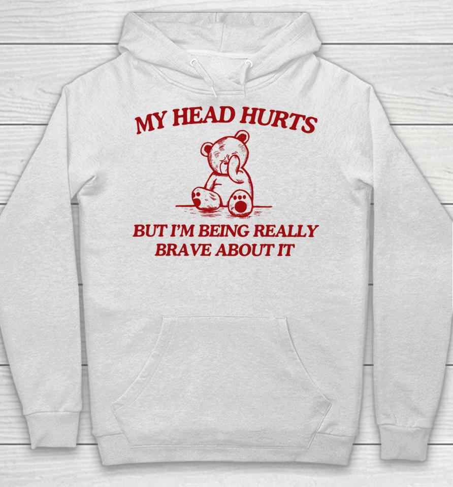My Head Hurts But I'm Being Really Brave About It Hoodie