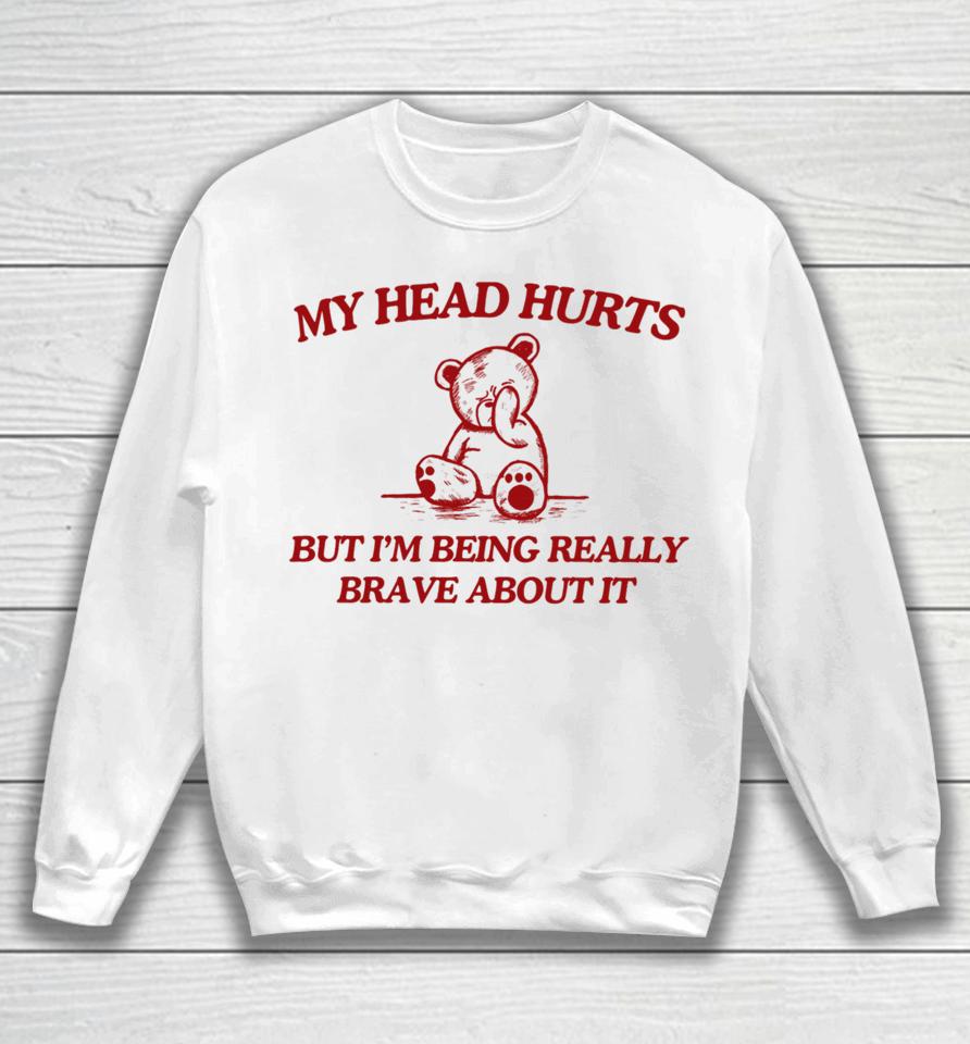 My Head Hurts But I'm Being Really Brave About It Sweatshirt