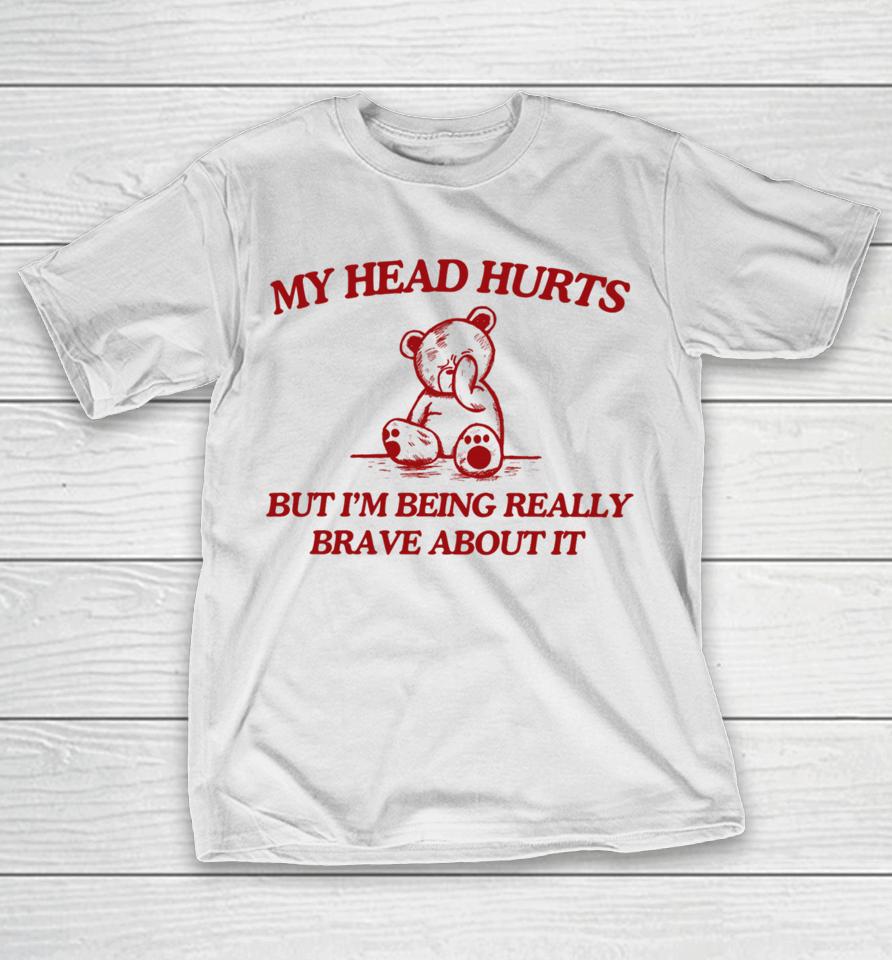 My Head Hurts But I'm Being Really Brave About It T-Shirt