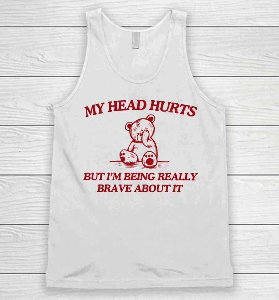 My Head Hurts But I'm Being Really Brave About It Unisex Tank Top
