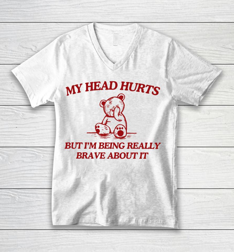 My Head Hurts But I'm Being Really Brave About It Unisex V-Neck T-Shirt