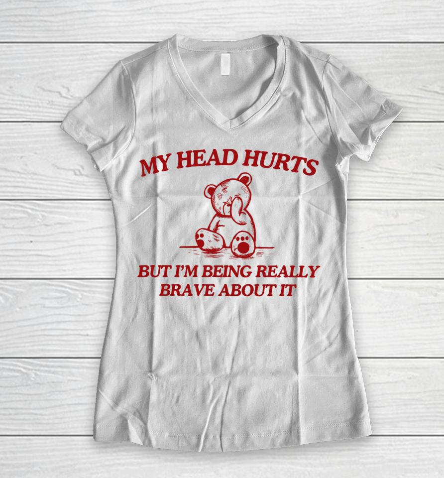 My Head Hurts But I'm Being Really Brave About It Women V-Neck T-Shirt