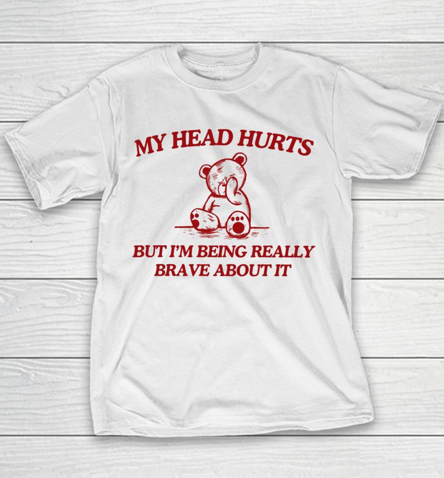 My Head Hurts But I'm Being Really Brave About It Youth T-Shirt