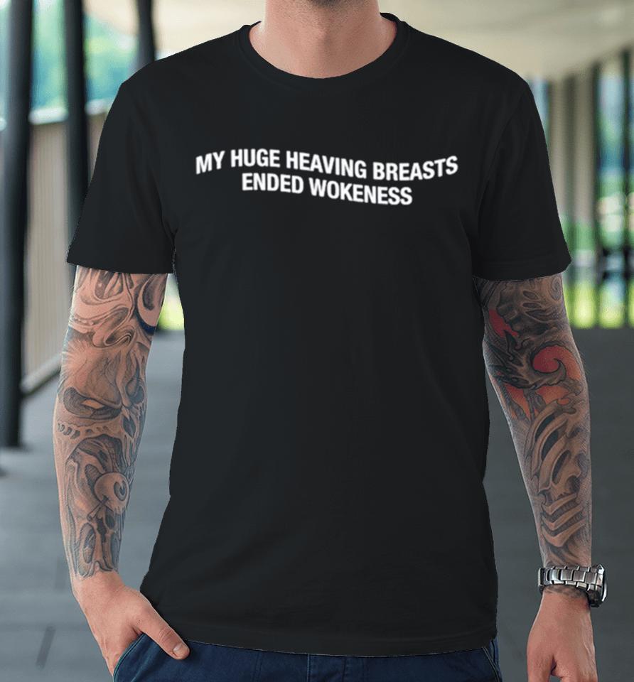 My Huge Heaving Breasts Ended Wokeness Premium T-Shirt