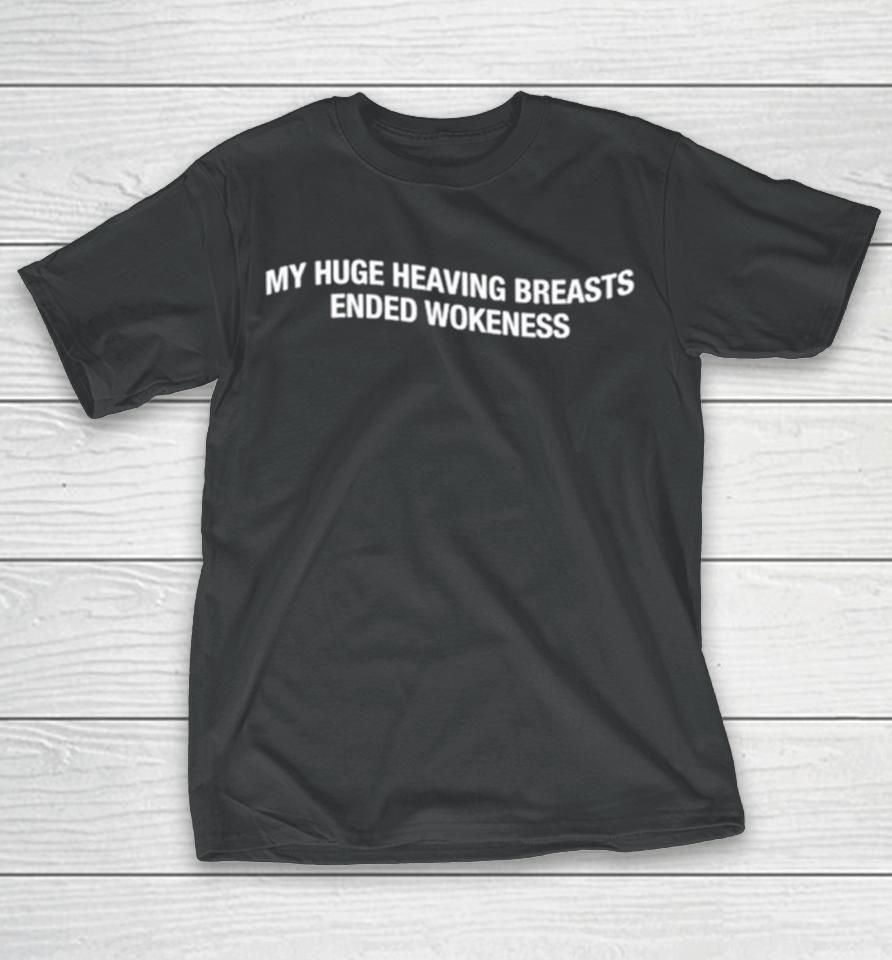 My Huge Heaving Breasts Ended Wokeness T-Shirt