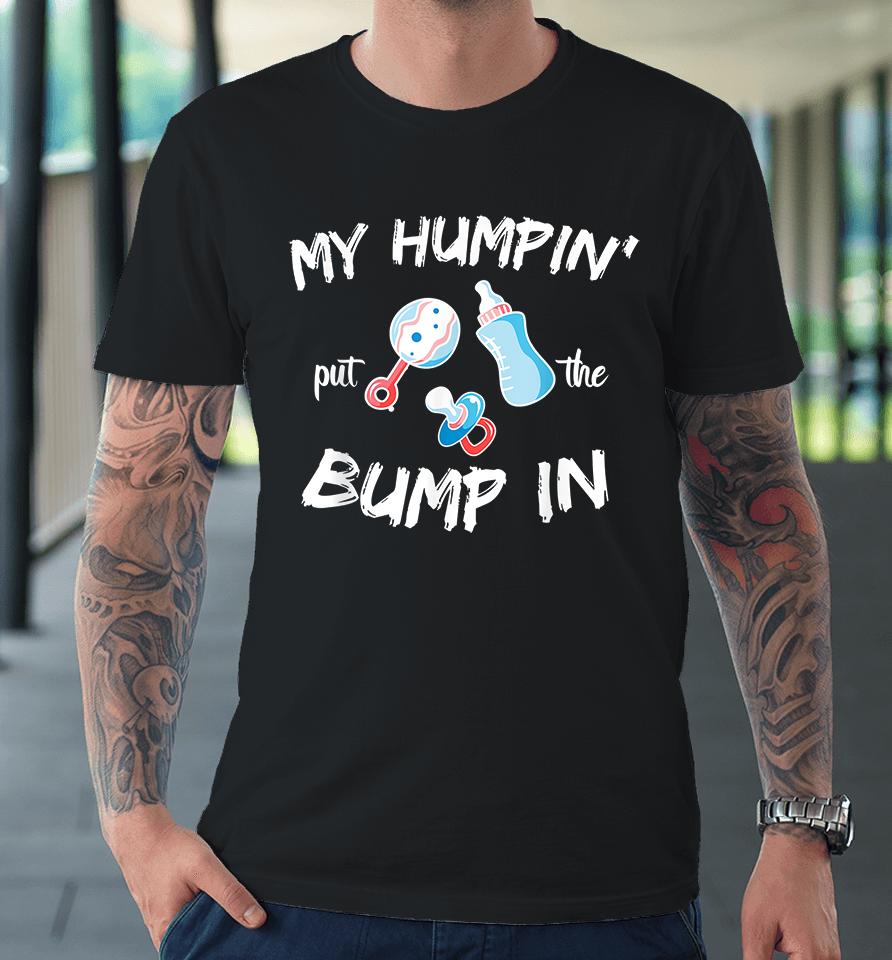 My Humpin' Put The Bump In Premium T-Shirt
