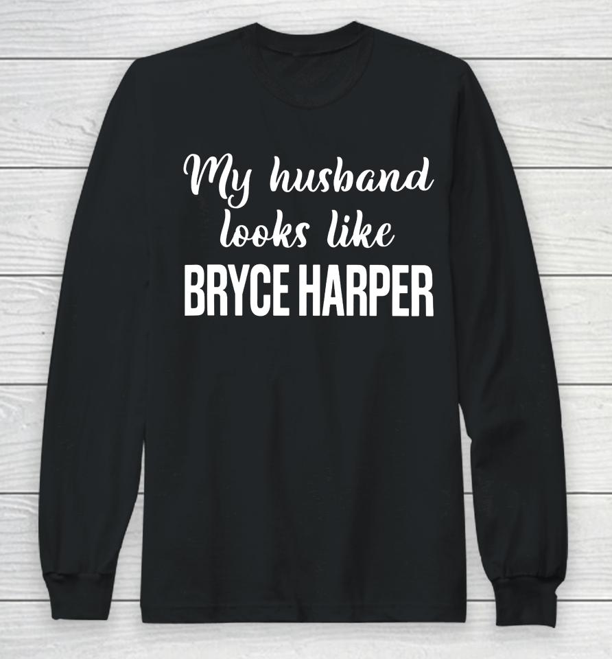 My Husband Looks Like Bryce Harper Long Sleeve T-Shirt