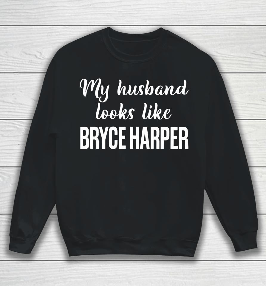 My Husband Looks Like Bryce Harper Sweatshirt