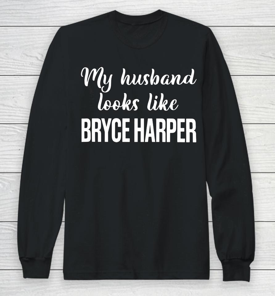 My Husband Looks Like Bryce Harper Long Sleeve T-Shirt