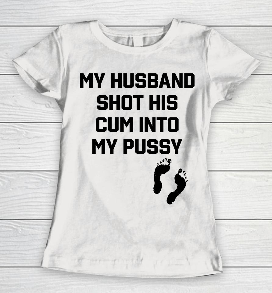My Husband Shot His Cum Into My Pussy Women T-Shirt
