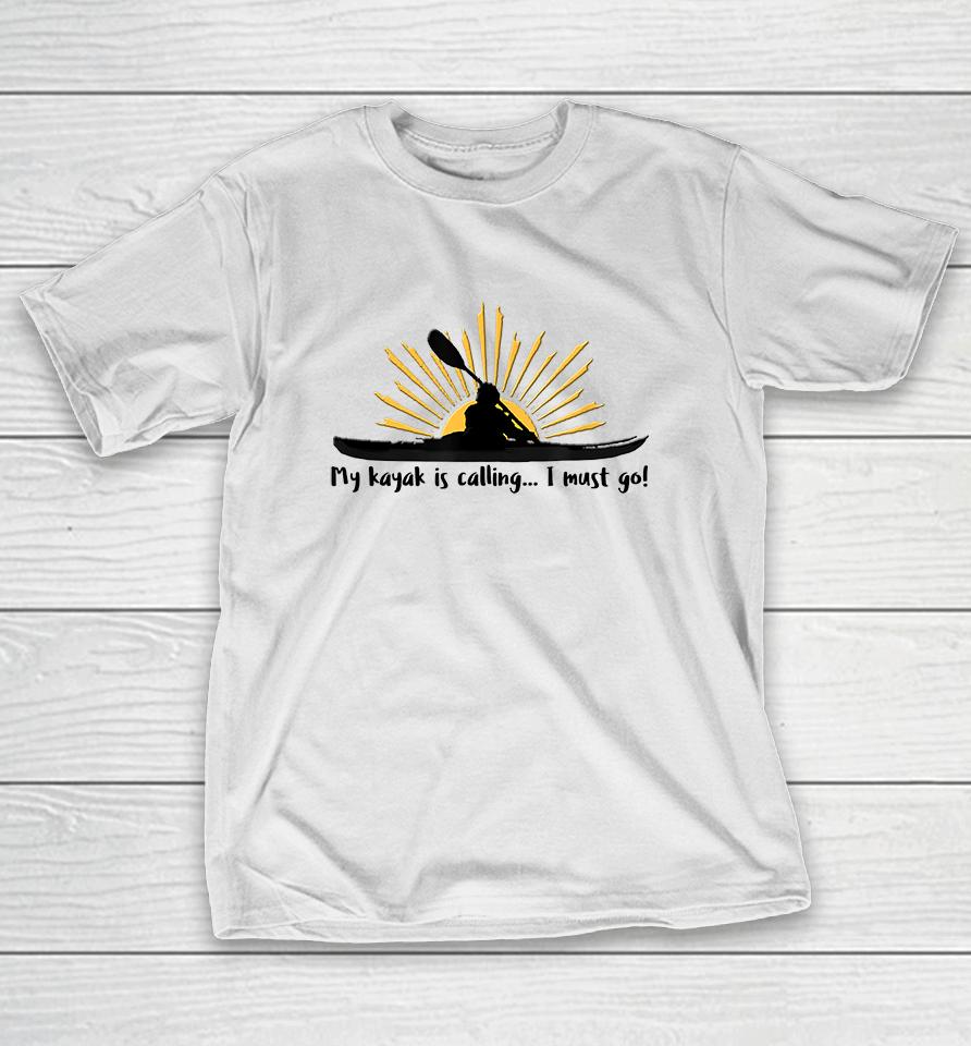 My Kayak Is Calling I Must Go T-Shirt