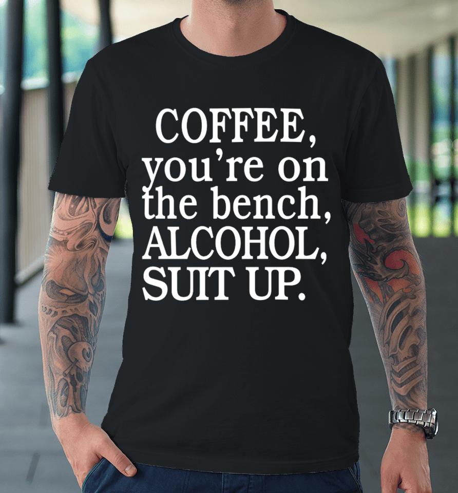 My Life Not Yours Coffee You're On The Bench Alcohol Suit Up Premium T-Shirt