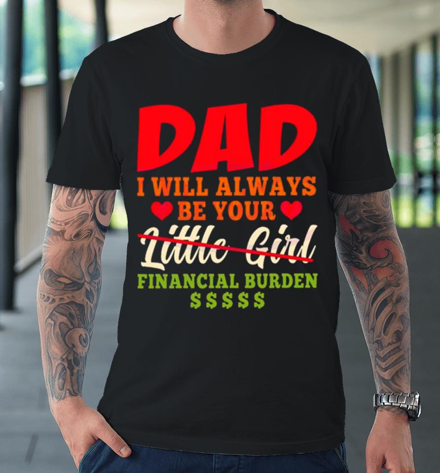 My Love Dad I Will Always Be Your Financial Burden Dollar Premium T-Shirt