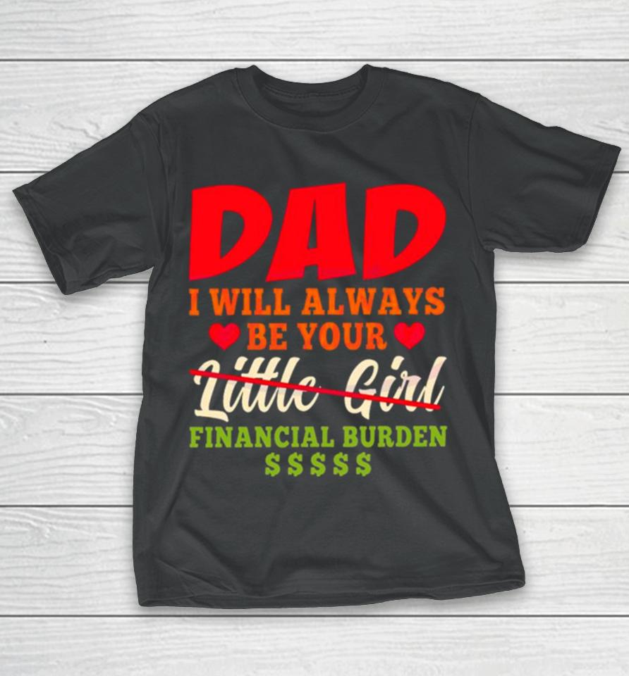 My Love Dad I Will Always Be Your Financial Burden Dollar T-Shirt