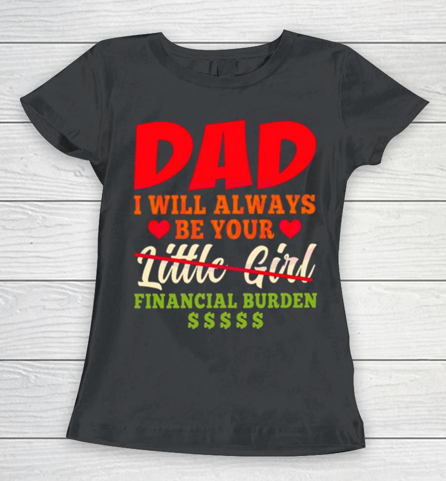 My Love Dad I Will Always Be Your Financial Burden Dollar Women T-Shirt