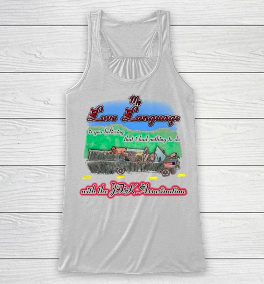 My Love Language Is You Believing That I Had Nothing To Do With The Jfk Assasination Racerback Tank