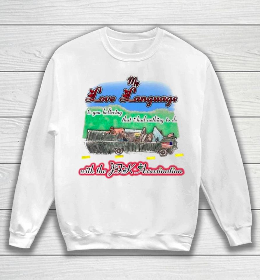 My Love Language Is You Believing That I Had Nothing To Do With The Jfk Assasination Sweatshirt