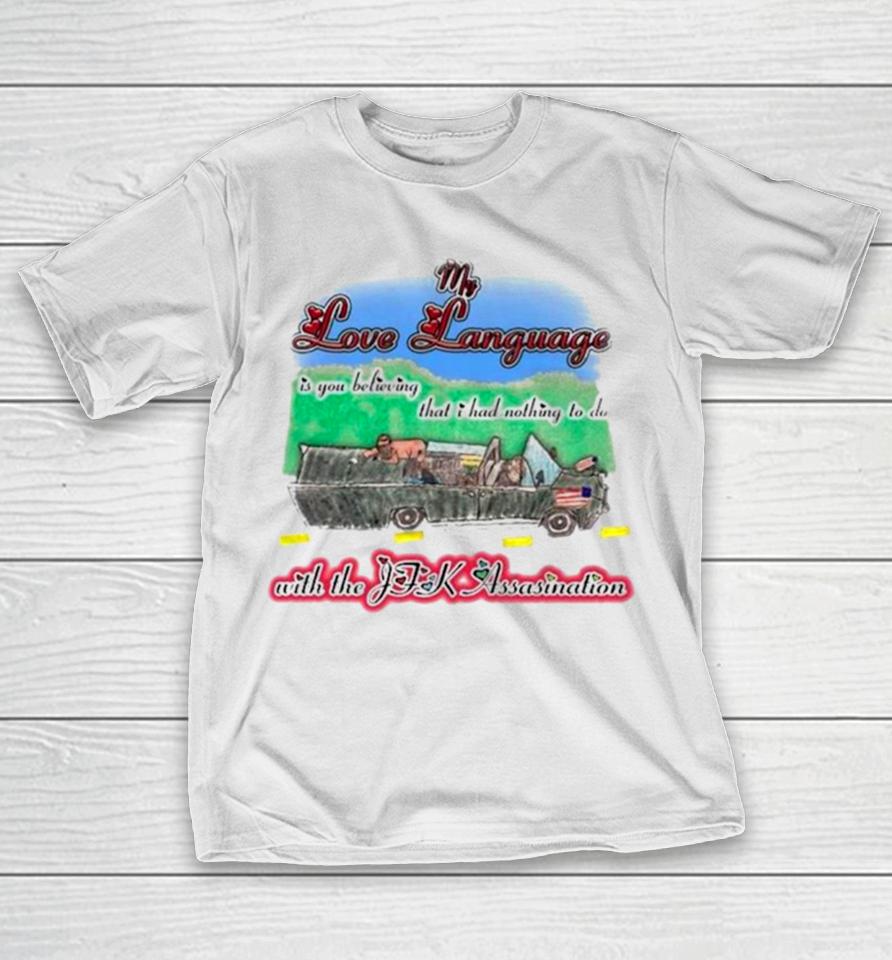 My Love Language Is You Believing That I Had Nothing To Do With The Jfk Assasination T-Shirt