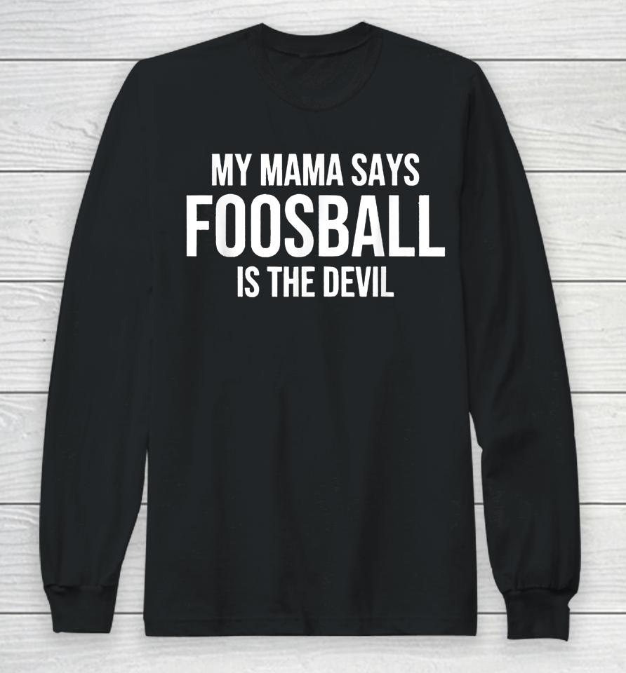My Mama Says Foosball Is The Devil Funny Football Season Long Sleeve T-Shirt