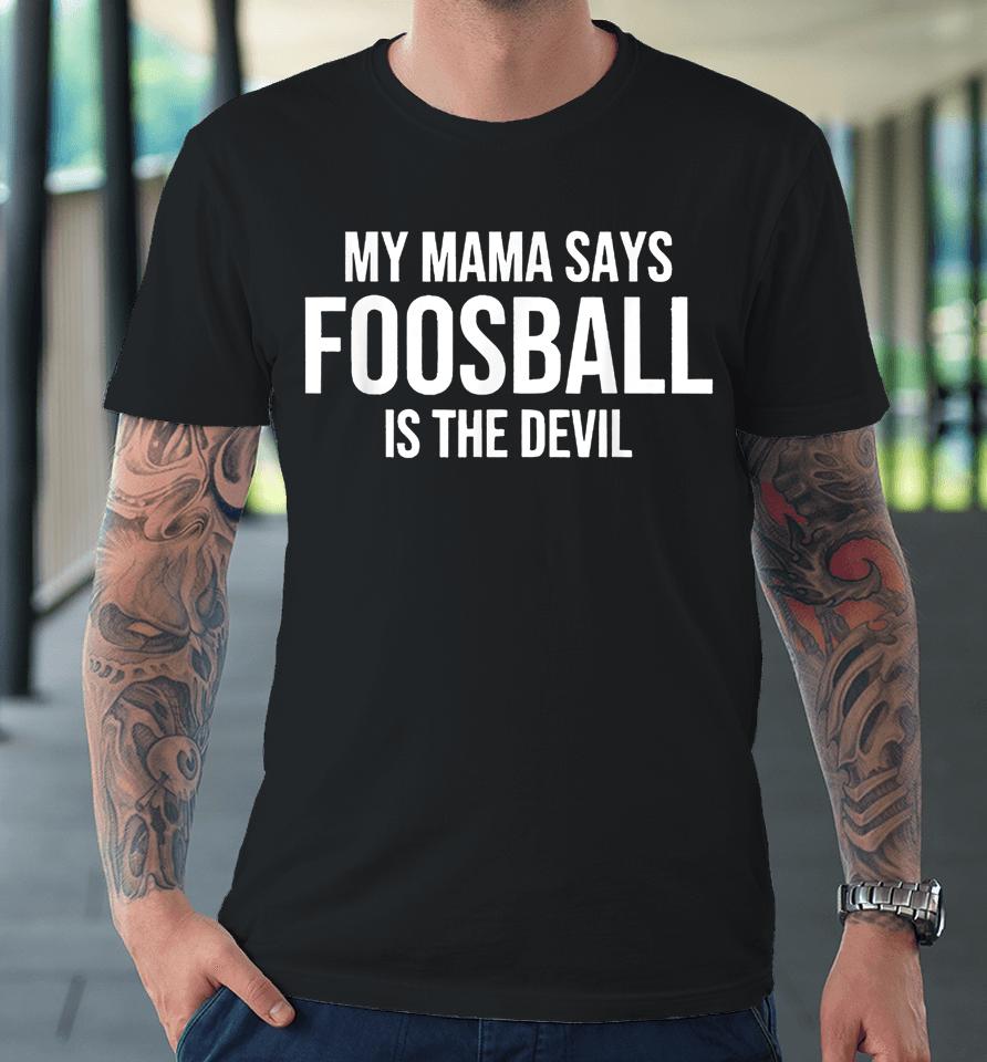 My Mama Says Foosball Is The Devil Funny Football Season Premium T-Shirt