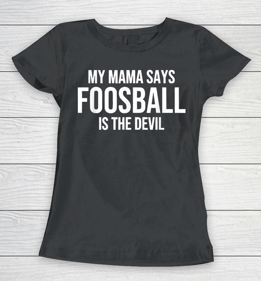 My Mama Says Foosball Is The Devil Funny Football Season Women T-Shirt