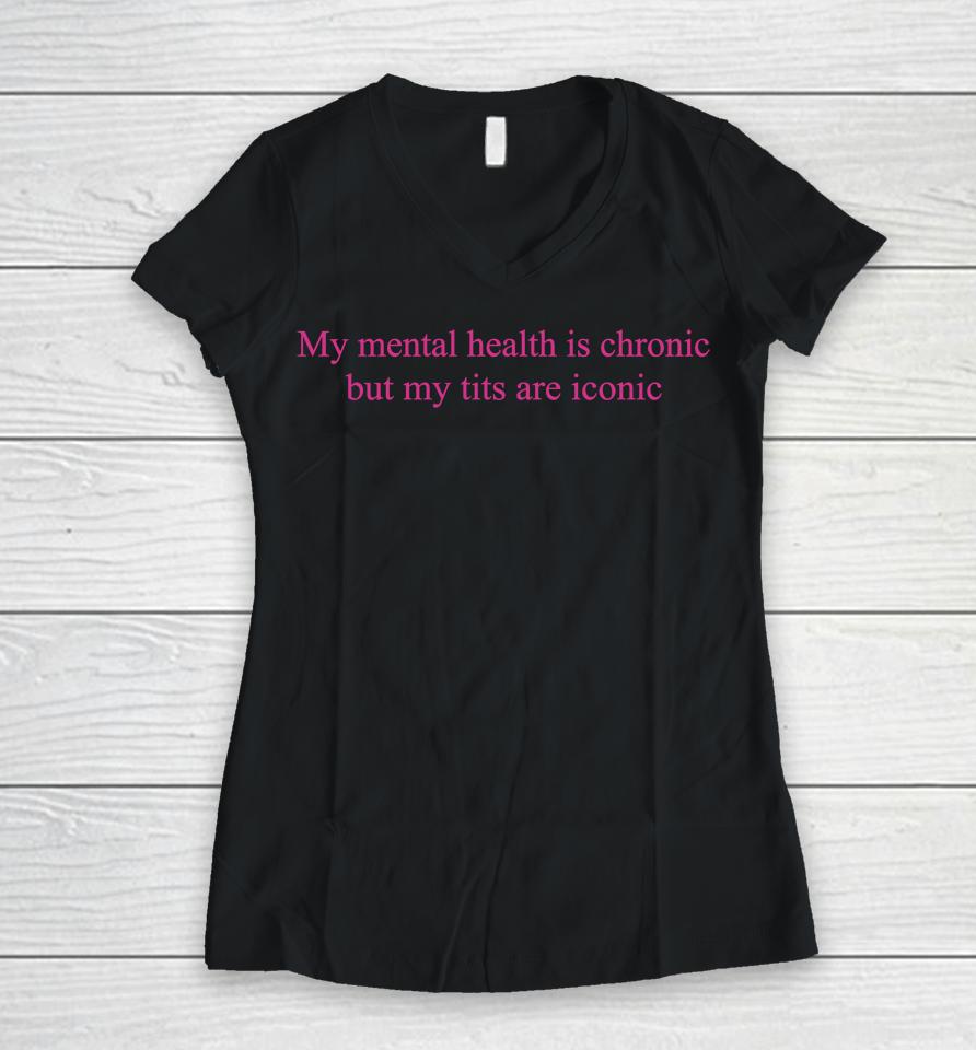 My Mental Health Is Chronic But Me Tits Are Iconic Women V-Neck T-Shirt