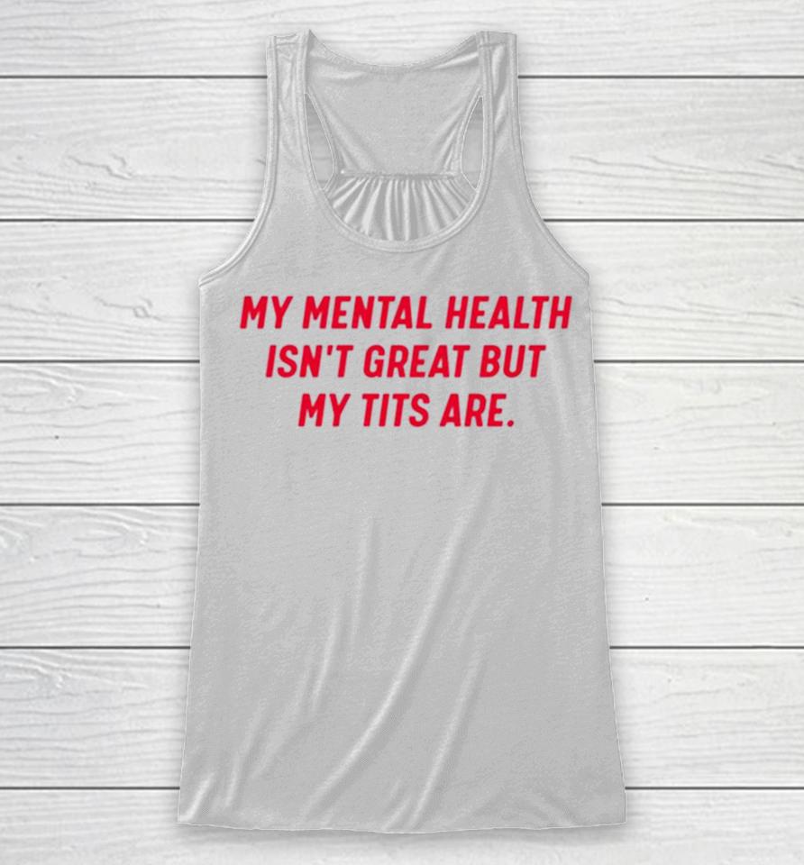 My Mental Health Isn’t Great But My Tits Are Racerback Tank