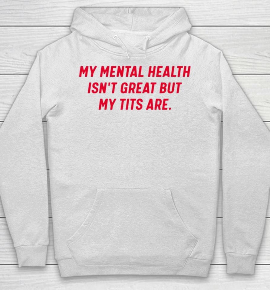 My Mental Health Isn’t Great But My Tits Are Hoodie