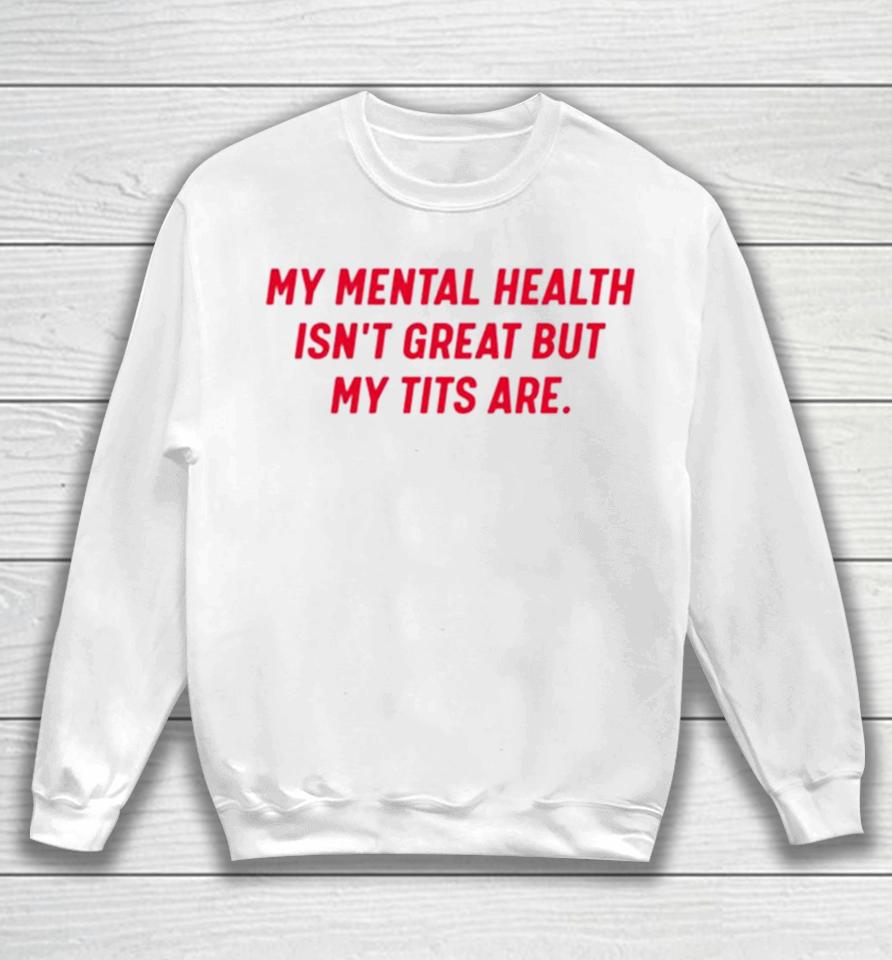 My Mental Health Isn’t Great But My Tits Are Sweatshirt
