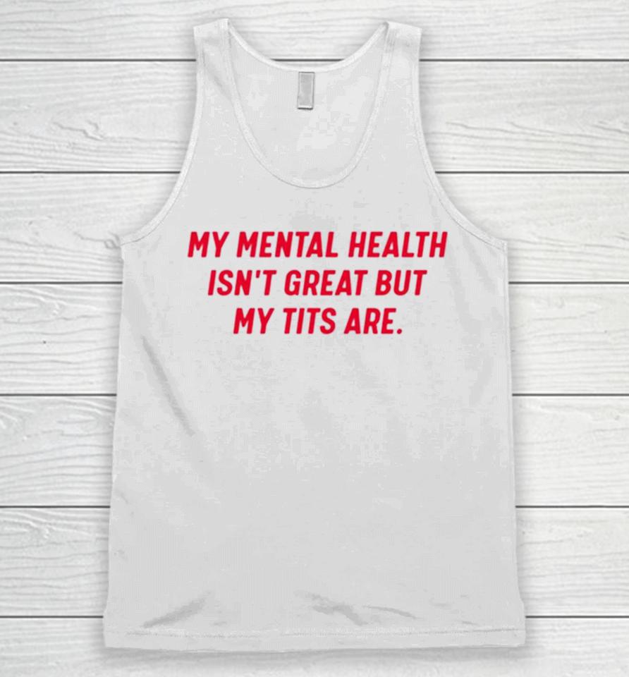 My Mental Health Isn’t Great But My Tits Are Unisex Tank Top