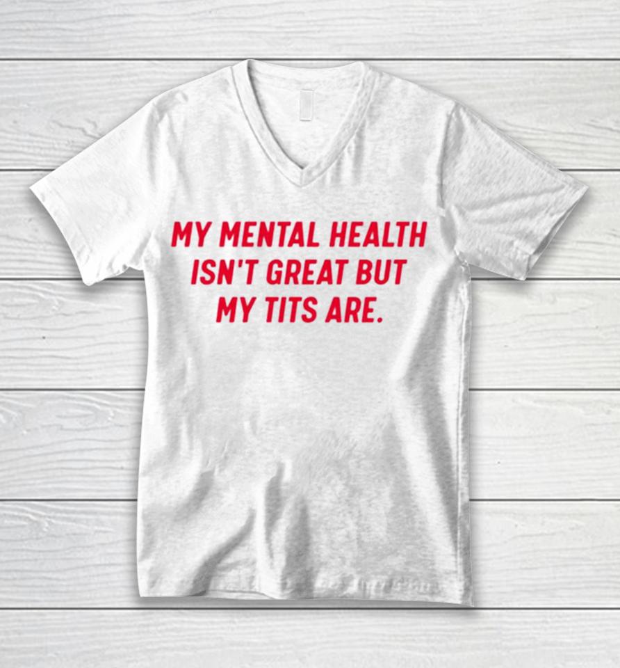 My Mental Health Isn’t Great But My Tits Are Unisex V-Neck T-Shirt