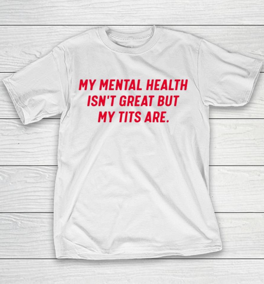 My Mental Health Isn’t Great But My Tits Are Youth T-Shirt