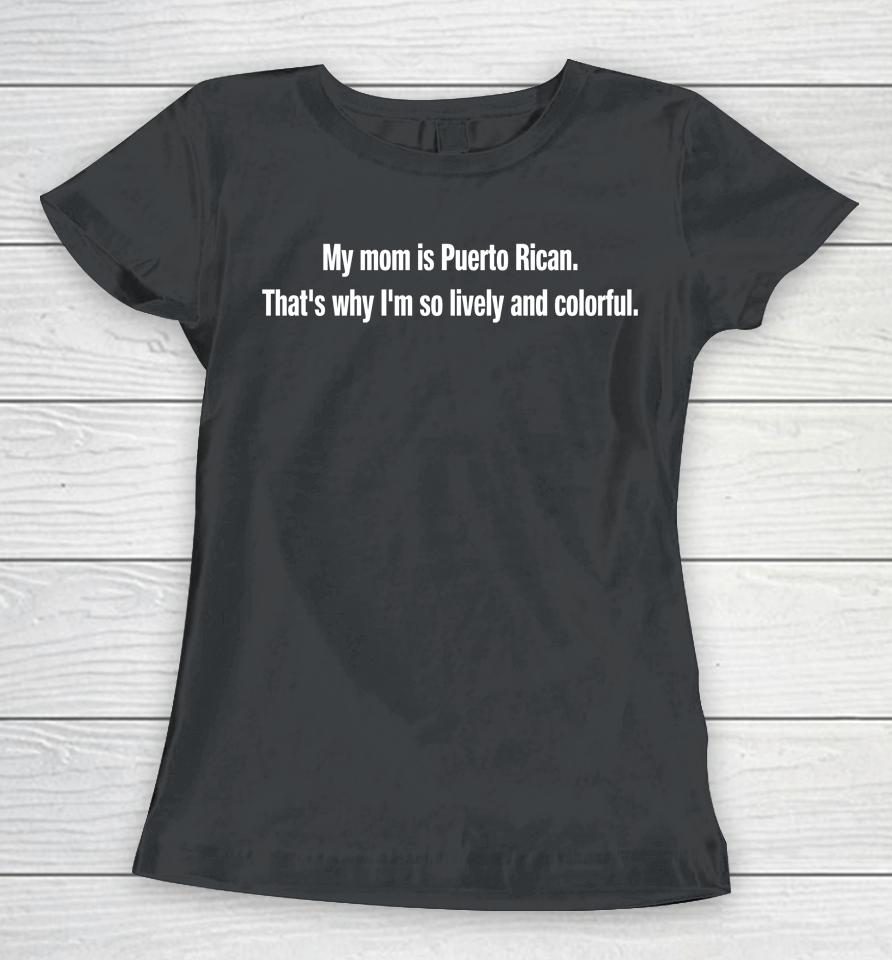 My Mom Is Puerto Rican That's Why I'm So Lively And Colorful Women T-Shirt