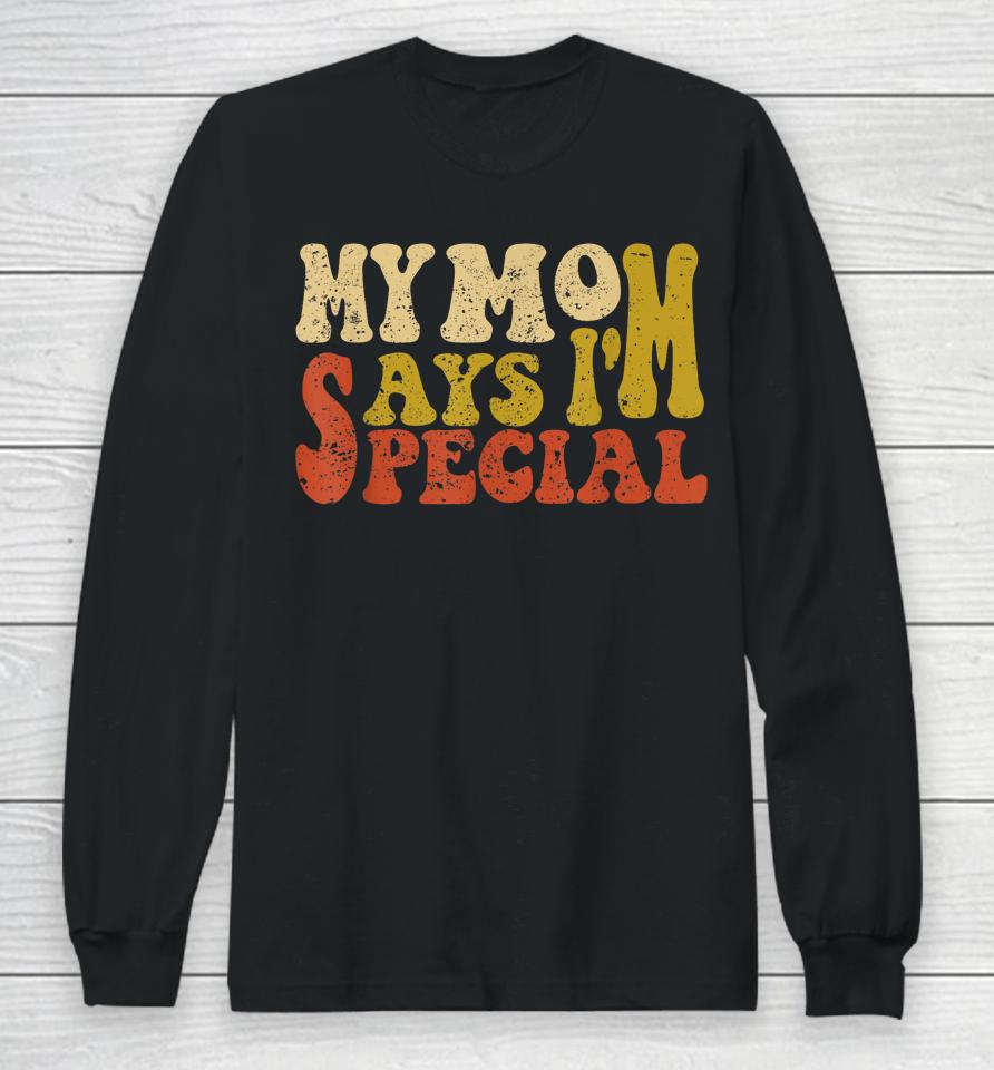My Mom Says I'm Special Funny Shirt For Sons And Daughter Long Sleeve T-Shirt
